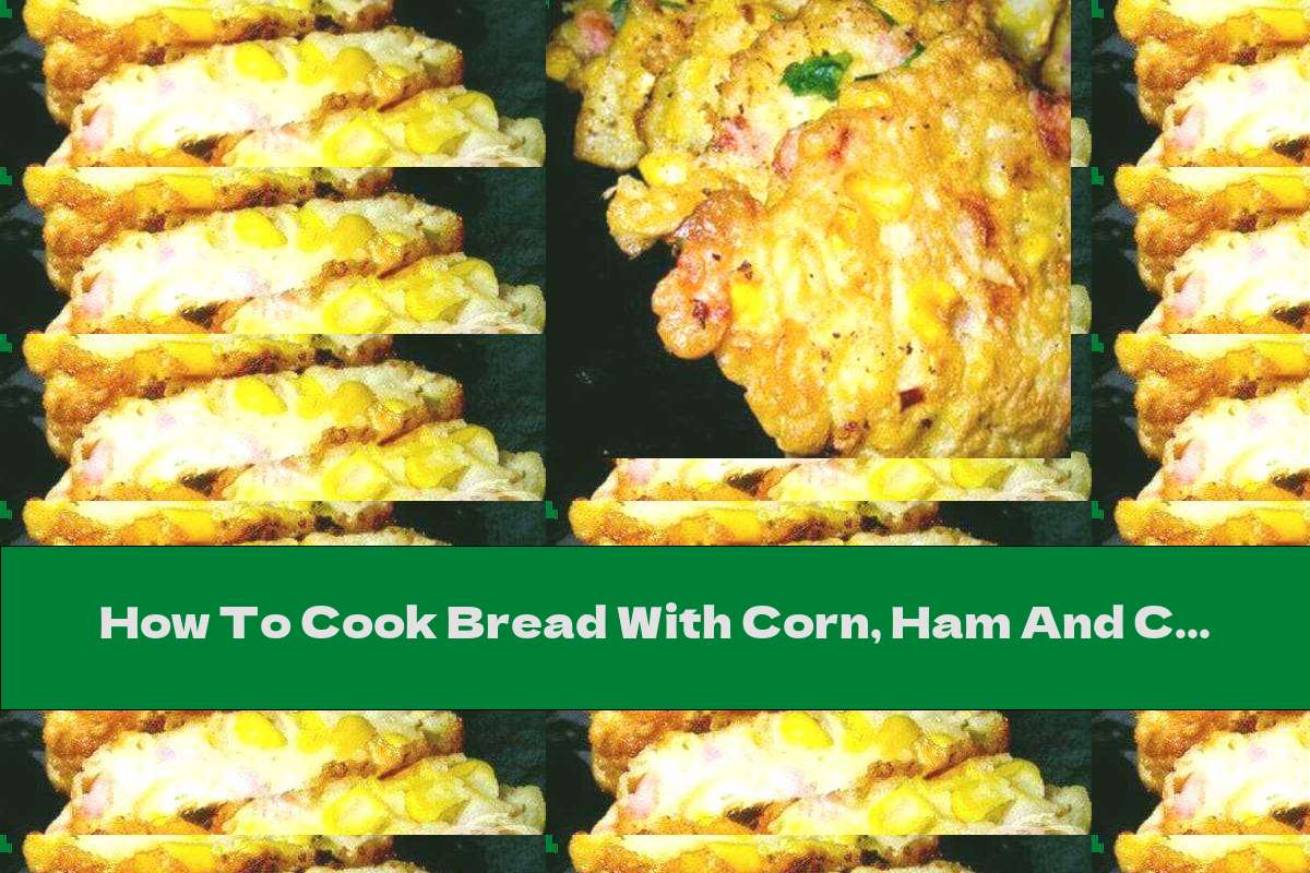How To Cook Bread With Corn, Ham And Cheese - Recipe