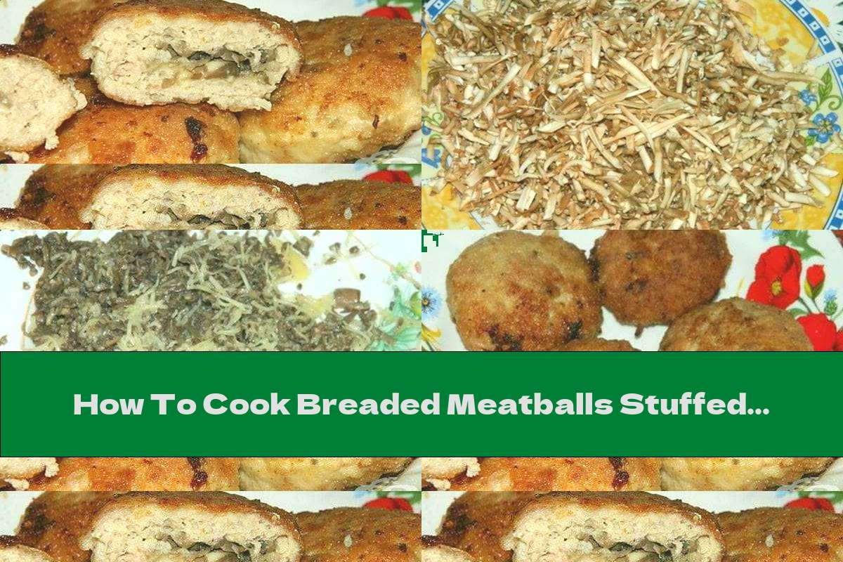 How To Cook Breaded Meatballs Stuffed With Mushrooms And Cheese Recipe This Nutrition