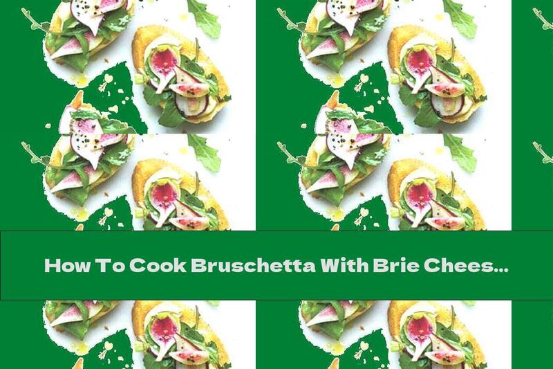 How To Cook Bruschetta With Brie Cheese, Arugula And Radishes - Recipe