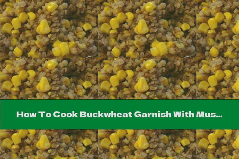 How To Cook Buckwheat Garnish With Mushrooms And Corn - Recipe