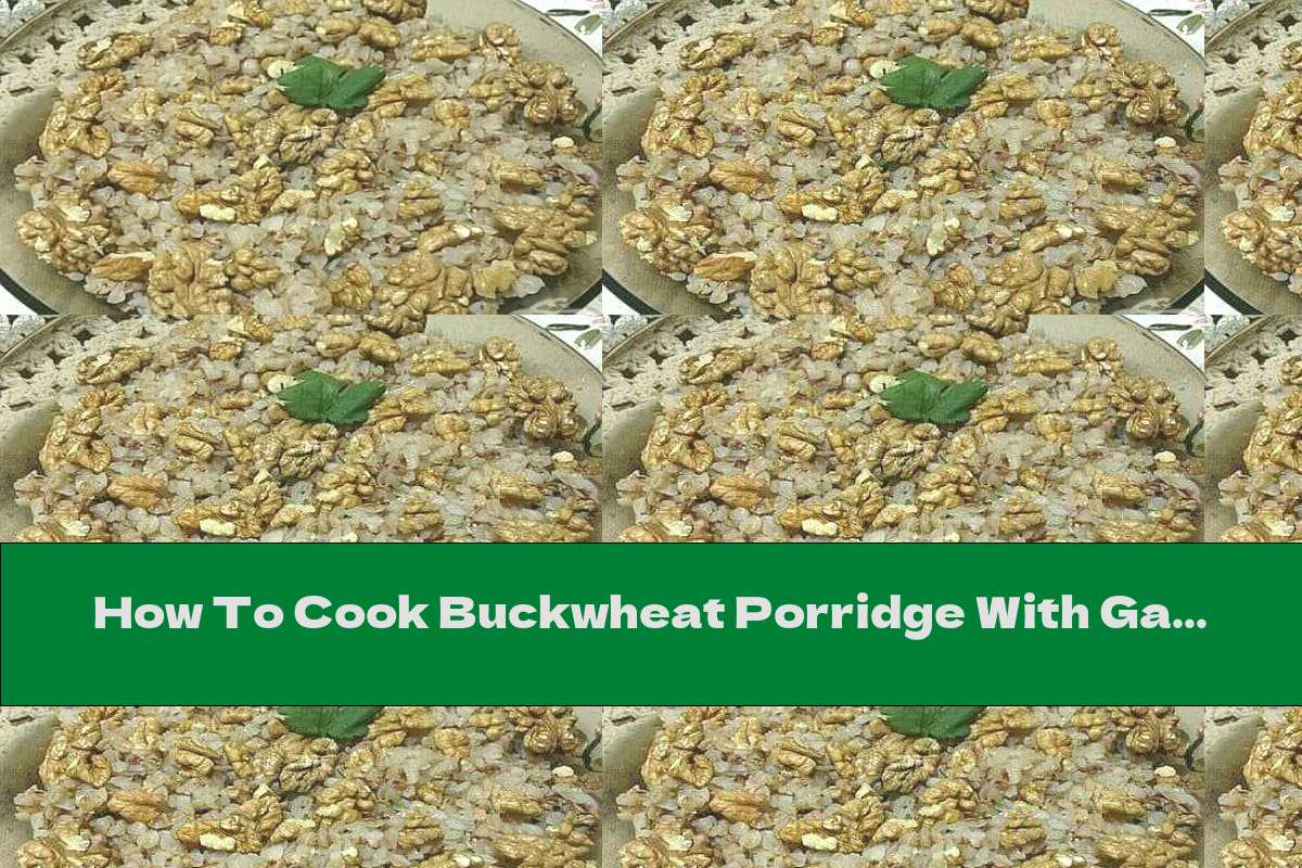 How To Cook Buckwheat Porridge With Garlic And Walnuts Recipe This