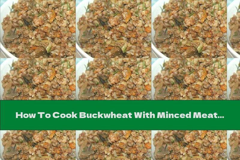 How To Cook Buckwheat With Minced Meat, Vegetables And Mushrooms - Recipe