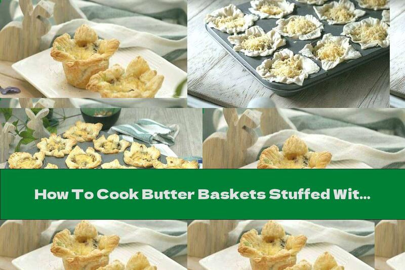 How To Cook Butter Baskets Stuffed With Chicken, Mushrooms, Onions And Yellow Cheese - Recipe