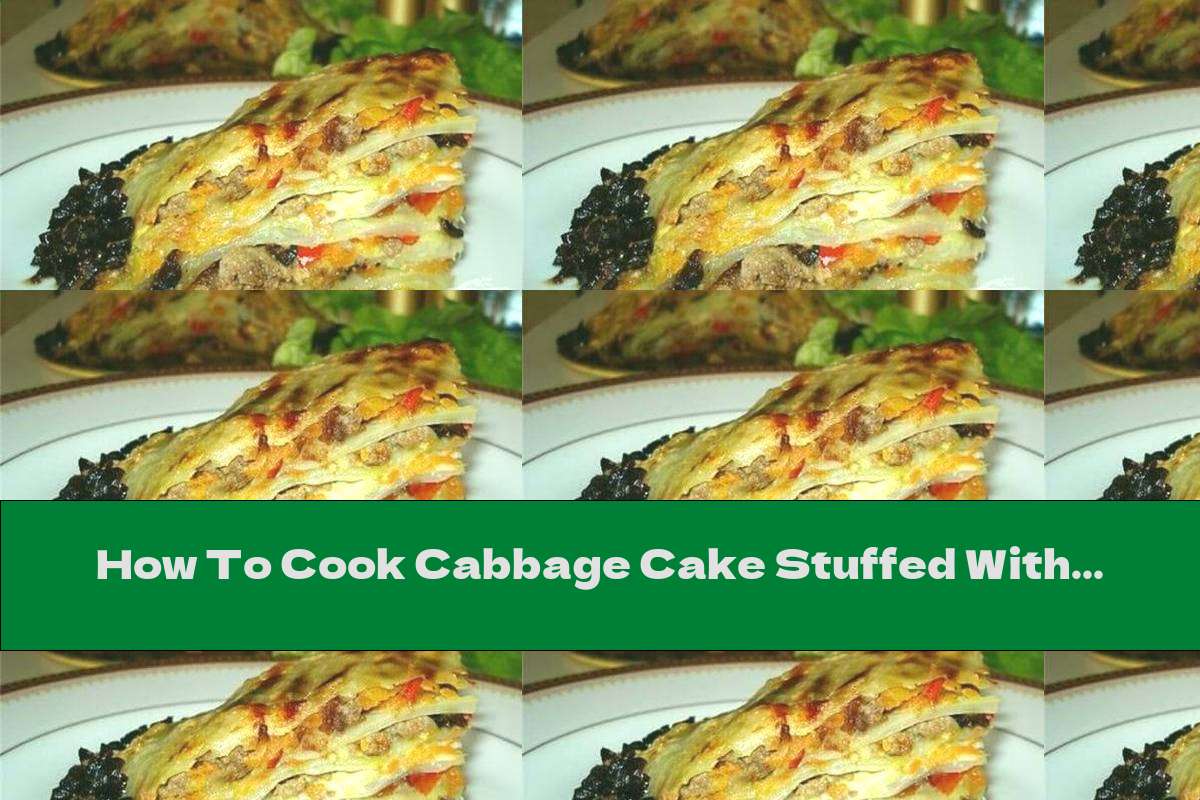 How To Cook Cabbage Cake Stuffed With Minced Meat, Vegetables And Cheese - Recipe