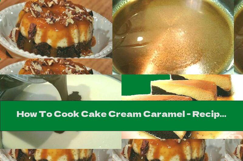 How To Cook Cake Cream Caramel - Recipe