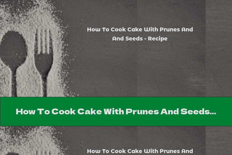 How To Cook Cake With Prunes And Seeds - Recipe