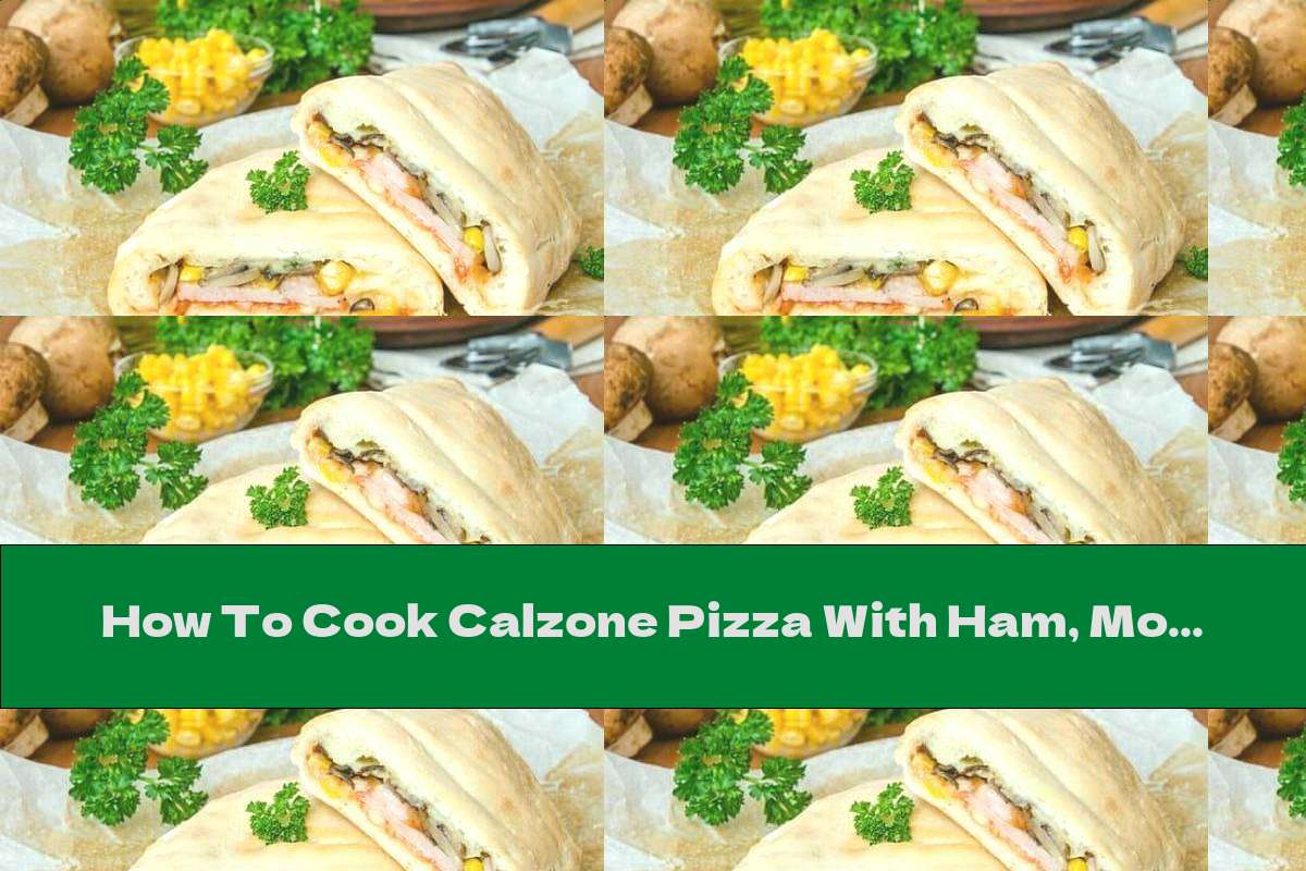 How To Cook Calzone Pizza With Ham, Mozzarella, Mushrooms And Corn