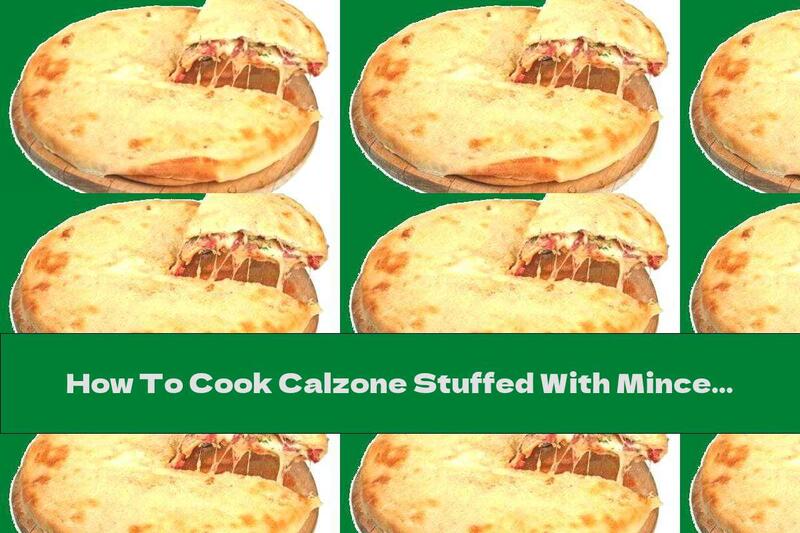 How To Cook Calzone Stuffed With Minced Meat, Mozzarella And Tomatoes - Recipe