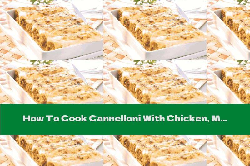 How To Cook Cannelloni With Chicken, Mushrooms And Béchamel Sauce - Recipe