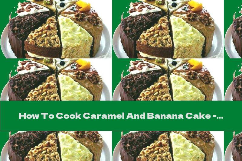 How To Cook Caramel And Banana Cake - Recipe