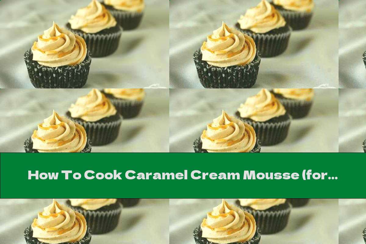 How To Cook Caramel Cream Mousse (for Cakes And Pastries) - Recipe