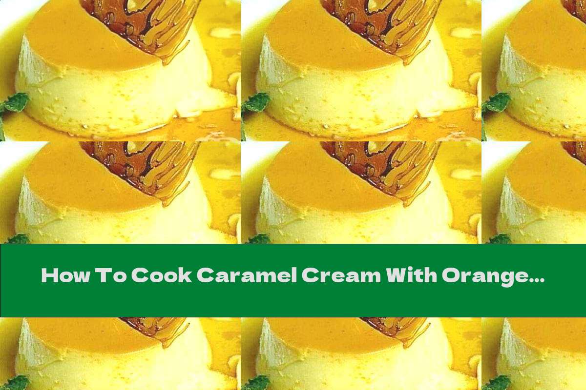 How To Cook Caramel Cream With Orange Liqueur Recipe This Nutrition