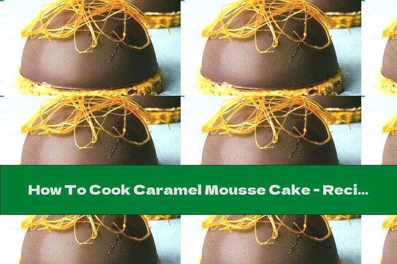 How To Cook Caramel Mousse Cake - Recipe