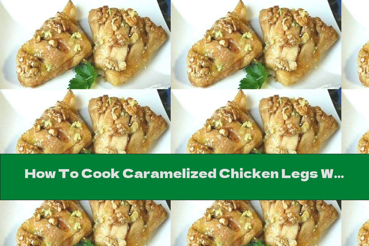 How To Cook Caramelized Chicken Legs With Walnuts And Garlic Recipe