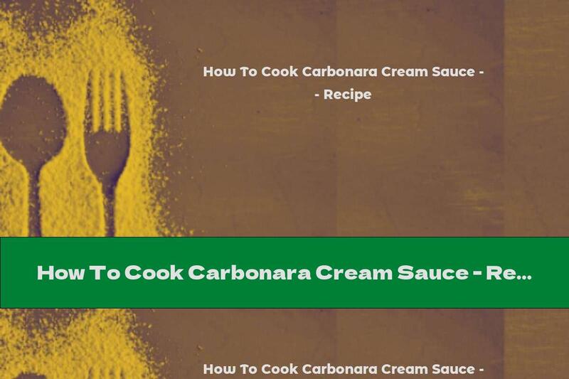 How To Cook Carbonara Cream Sauce - Recipe