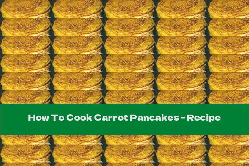 How To Cook Carrot Pancakes - Recipe