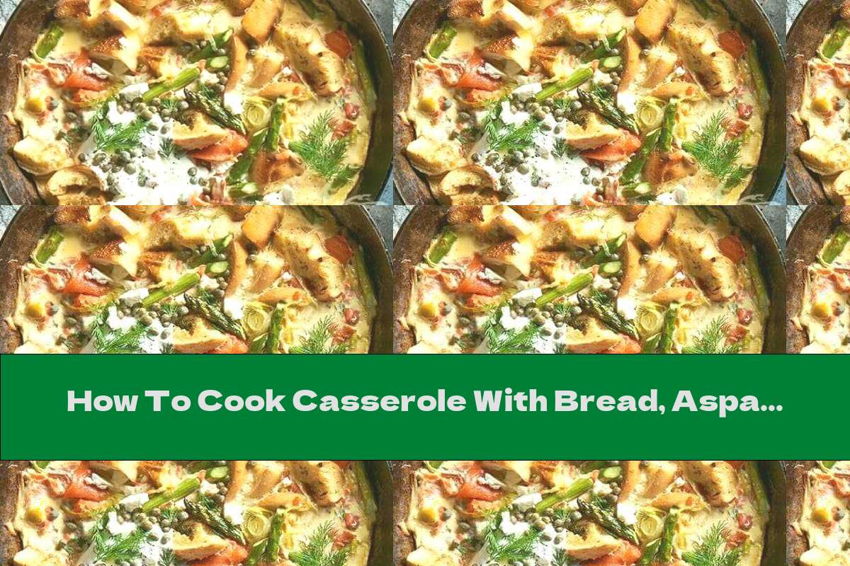 How To Cook Casserole With Bread, Asparagus, Salmon And Eggs - Recipe
