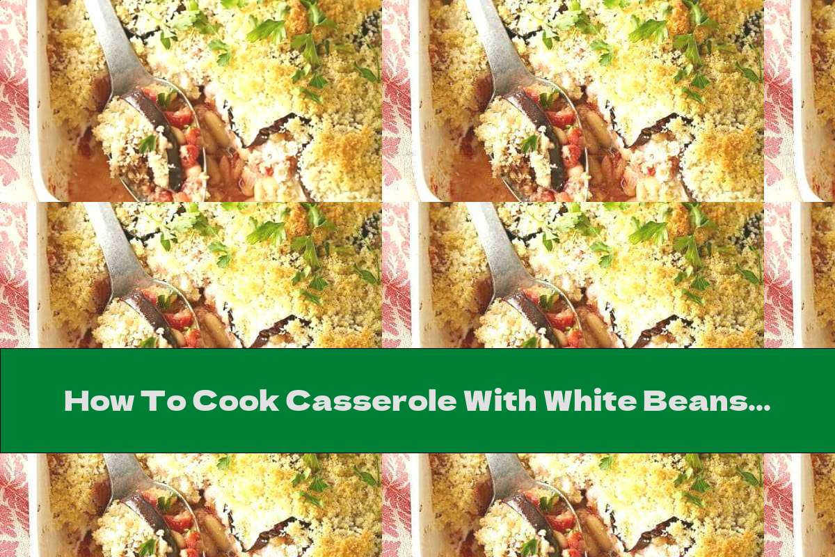 How To Cook Casserole With White Beans And Eggplant - Recipe