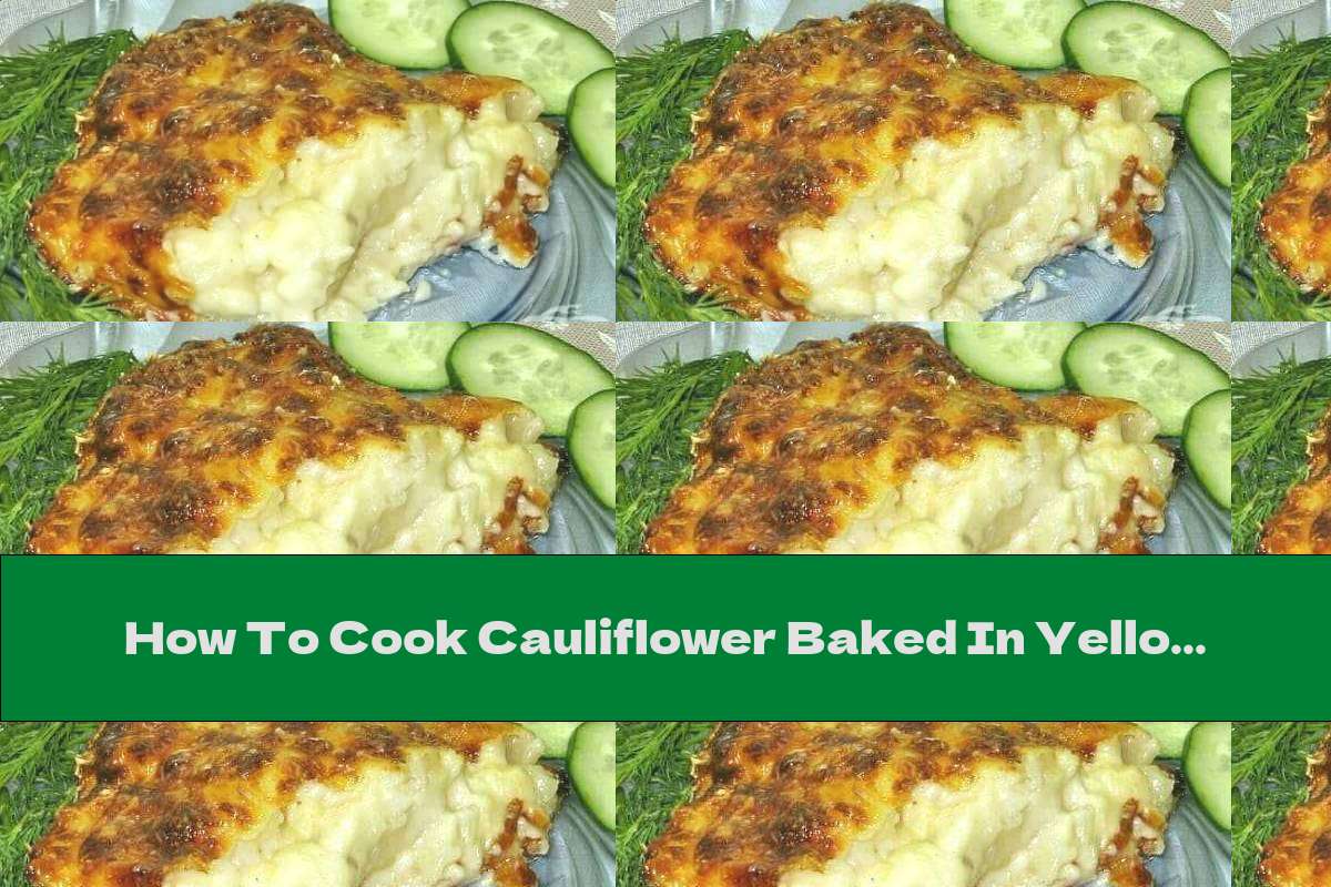 How To Cook Cauliflower Baked In Yellow Cheese Sauce - Recipe