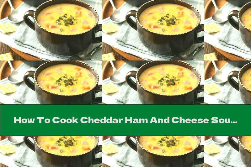 How To Cook Cheddar Ham And Cheese Soup - Recipe