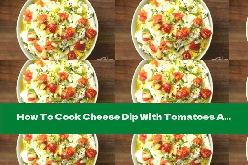 How To Cook Cheese Dip With Tomatoes And Cucumbers - Recipe