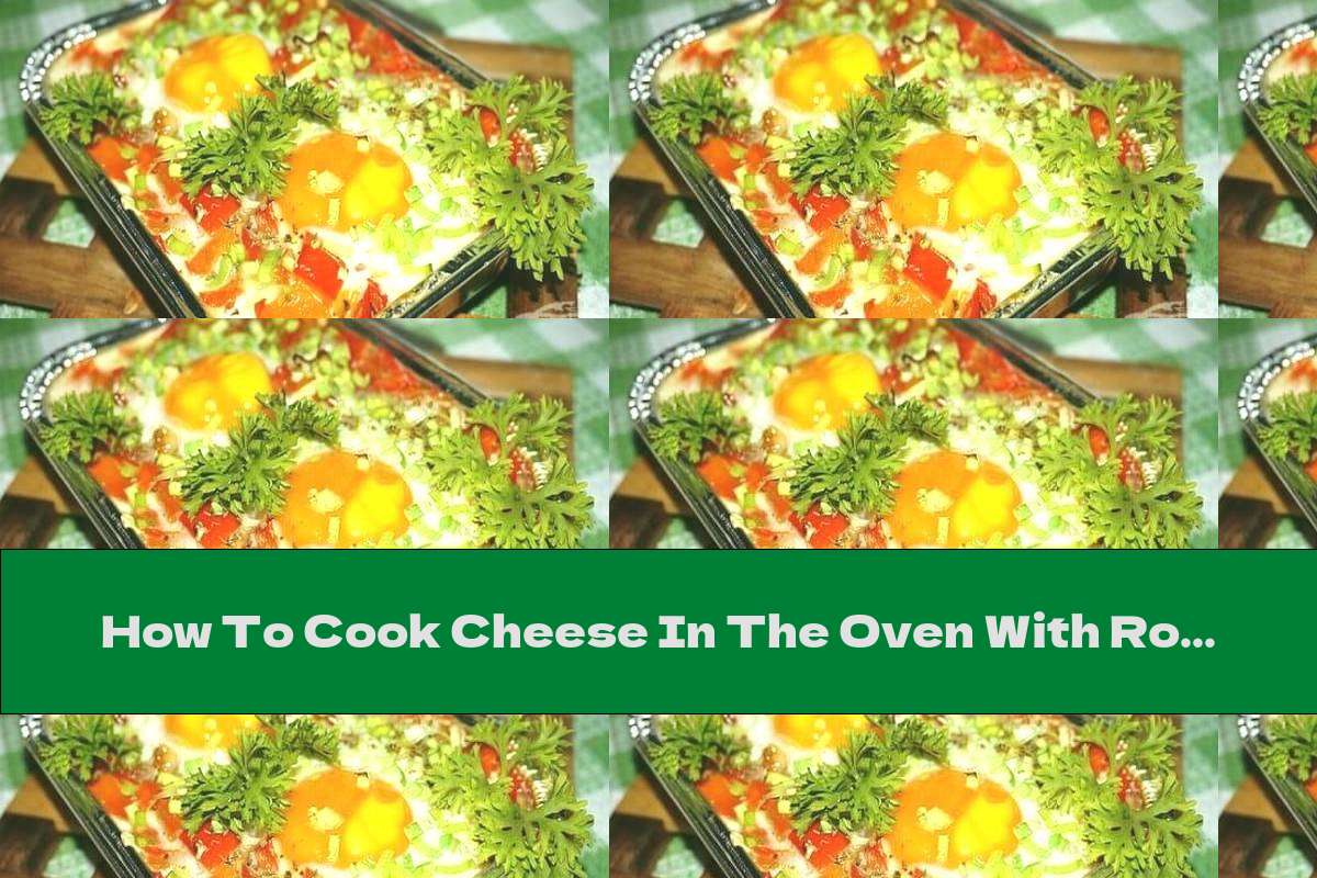 How To Cook Cheese In The Oven With Roasted Peppers, Tomatoes And Eggs