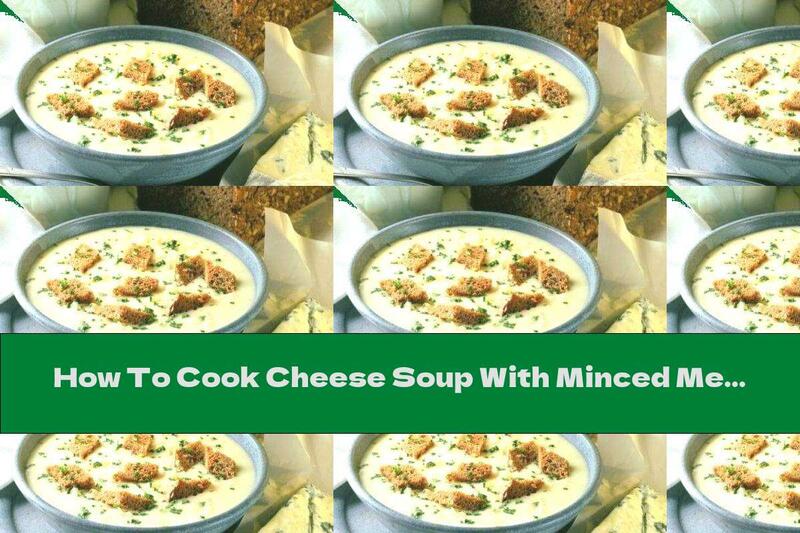 How To Cook Cheese Soup With Minced Meat And Potatoes - Recipe