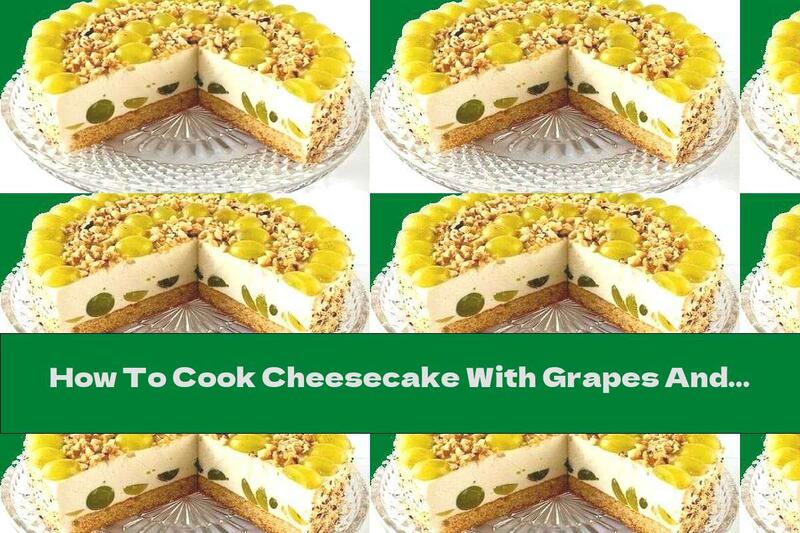 How To Cook Cheesecake With Grapes And Hazelnuts - Recipe