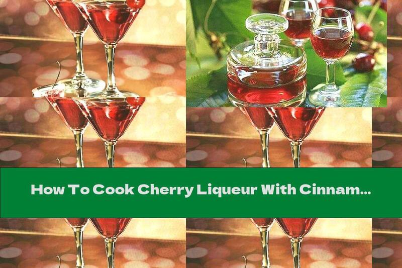 How To Cook Cherry Liqueur With Cinnamon And Vanilla - Recipe