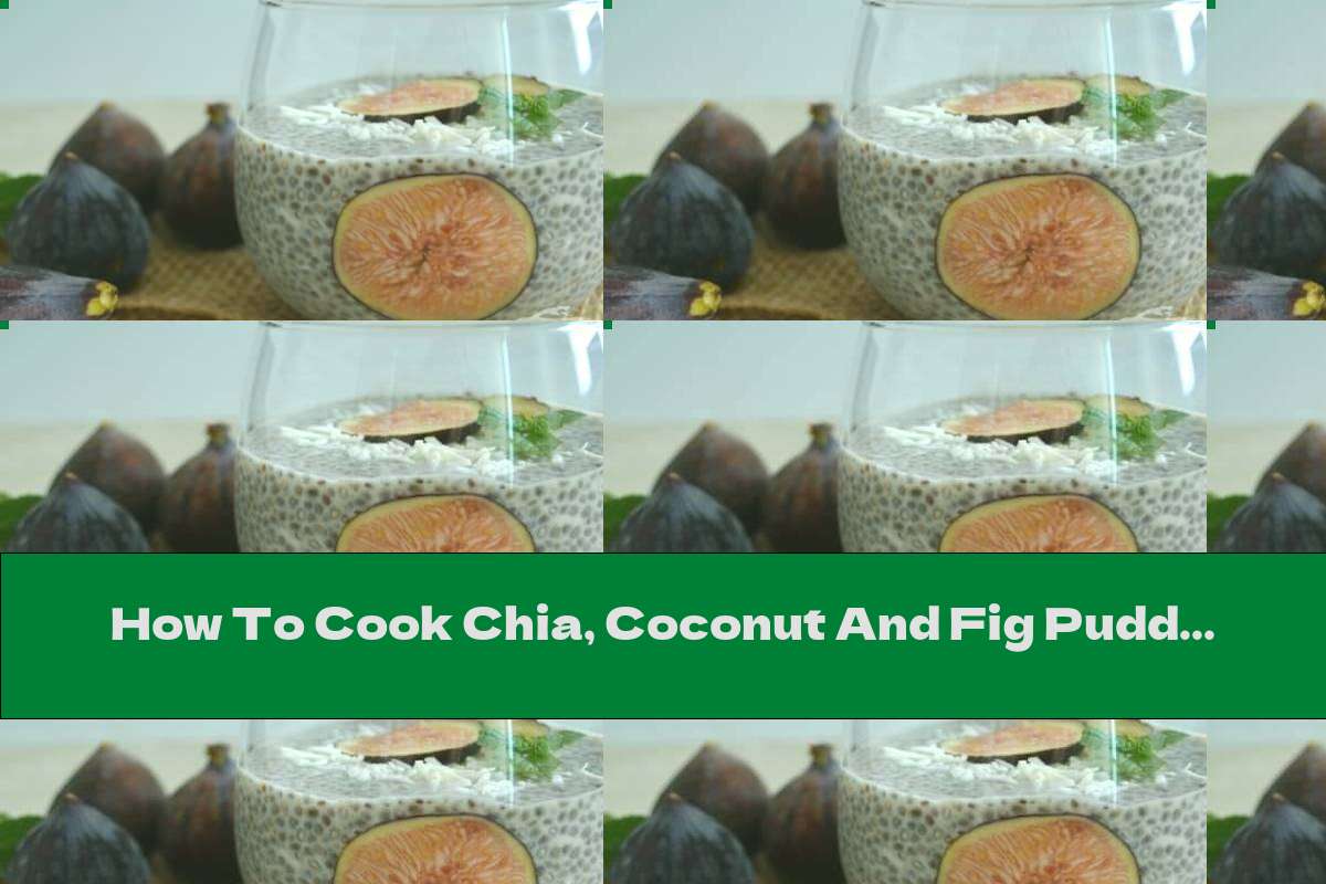 How To Cook Chia, Coconut And Fig Pudding - Recipe