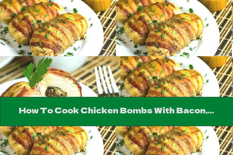 How To Cook Chicken Bombs With Bacon, Mushrooms And Cheese - Recipe