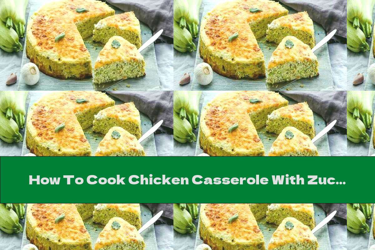 How To Cook Chicken Casserole With Zucchini And Yellow Cheese Crust - Recipe