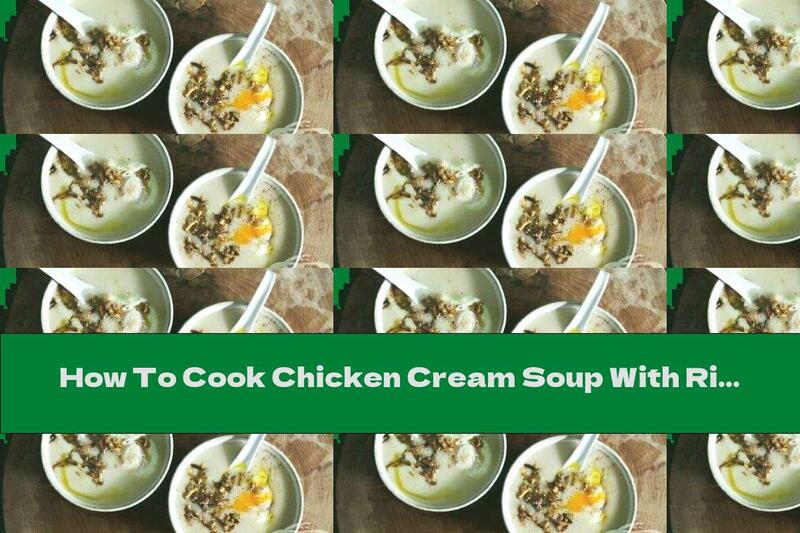 How To Cook Chicken Cream Soup With Rice, Pieces Of Meat And Ginger - Recipe