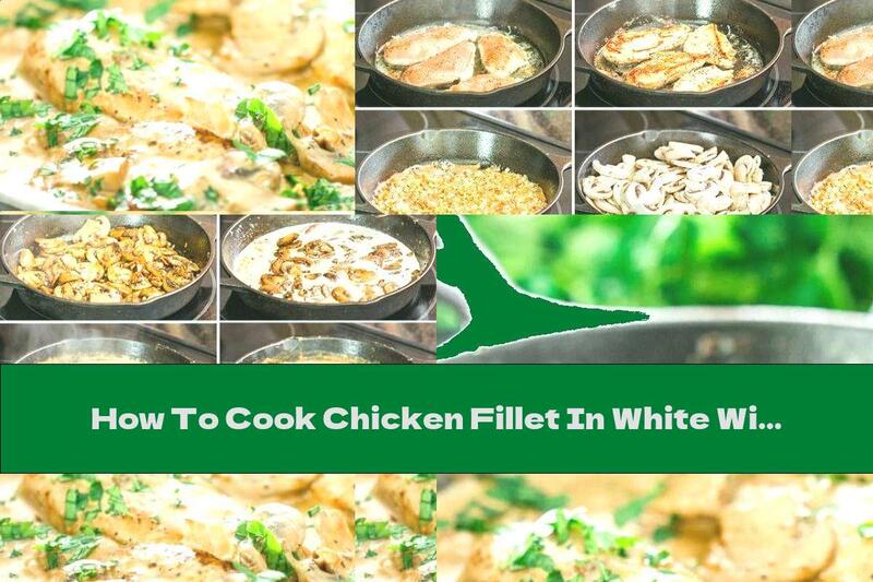 How To Cook Chicken Fillet In White Wine Sauce With Mushrooms - Recipe