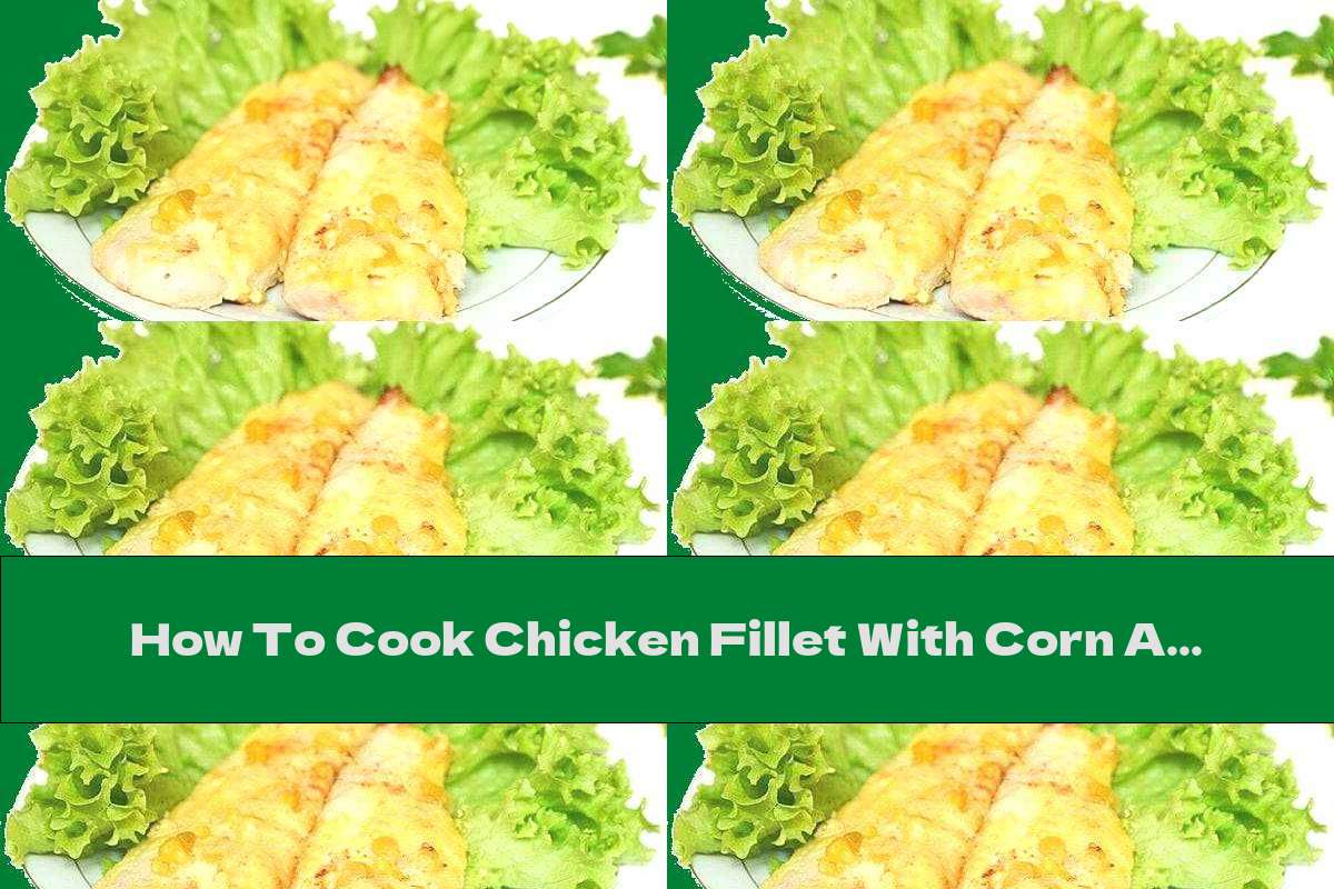 How To Cook Chicken Fillet With Corn And Yellow Cheese - Recipe