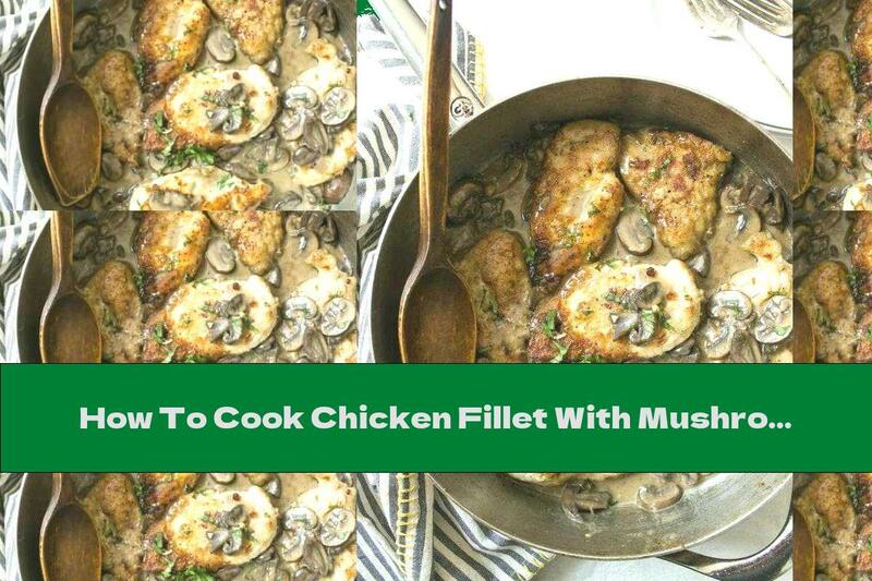 How To Cook Chicken Fillet With Mushrooms In Cream Sauce - Recipe