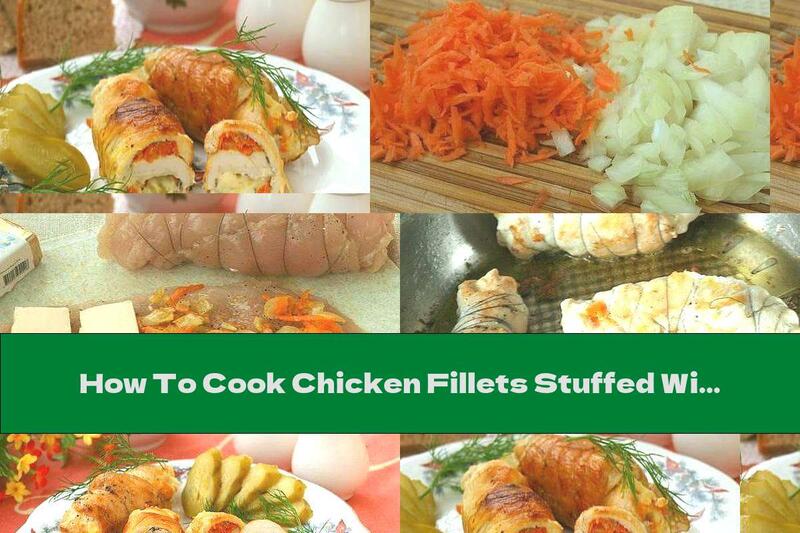How To Cook Chicken Fillets Stuffed With Melted Cheese And Vegetables - Recipe