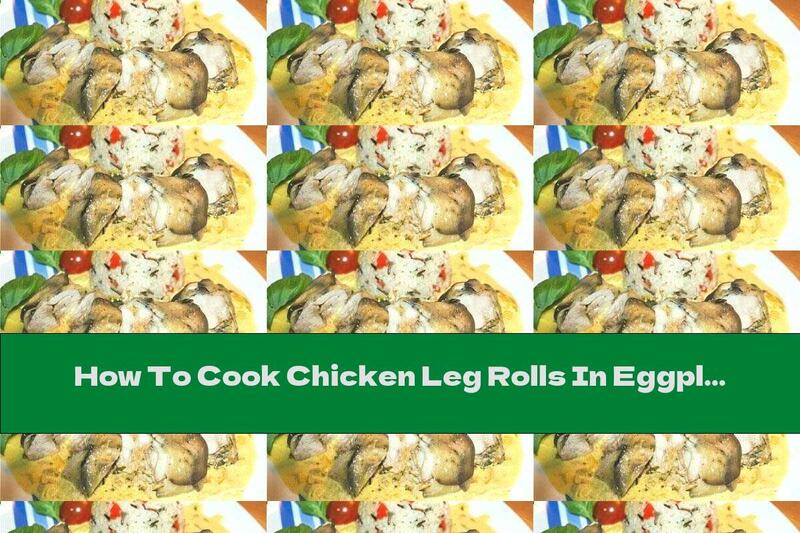 How To Cook Chicken Leg Rolls In Eggplant - Recipe