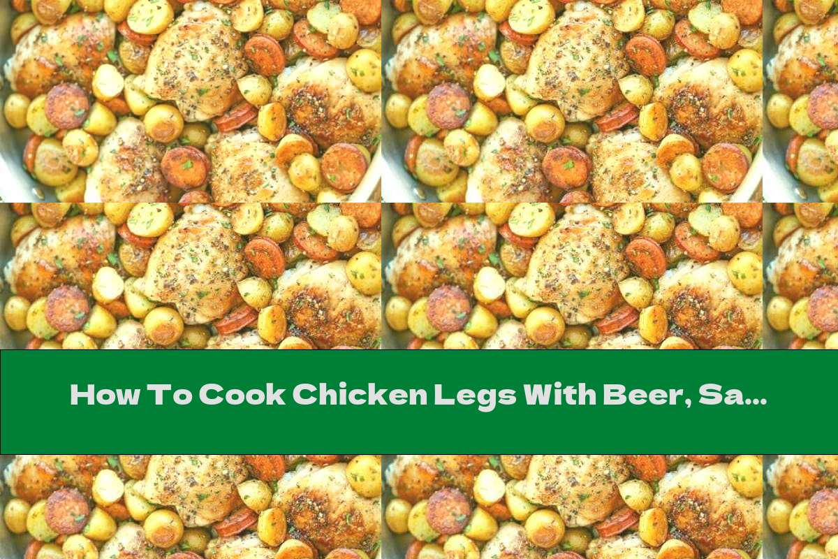 How To Cook Chicken Legs With Beer, Sausage And Potatoes - Recipe