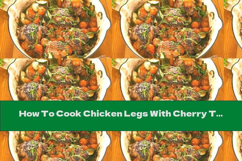 How To Cook Chicken Legs With Cherry Tomatoes And Zucchini - Recipe