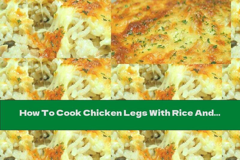 How To Cook Chicken Legs With Rice And Mushrooms In Cream With Yellow Crust - Recipe