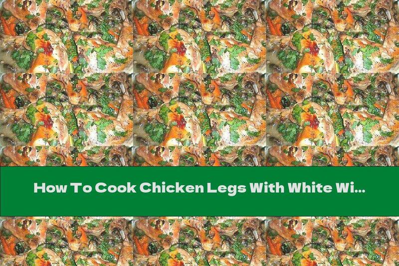 How To Cook Chicken Legs With White Wine, Mushrooms And Carrots - Recipe