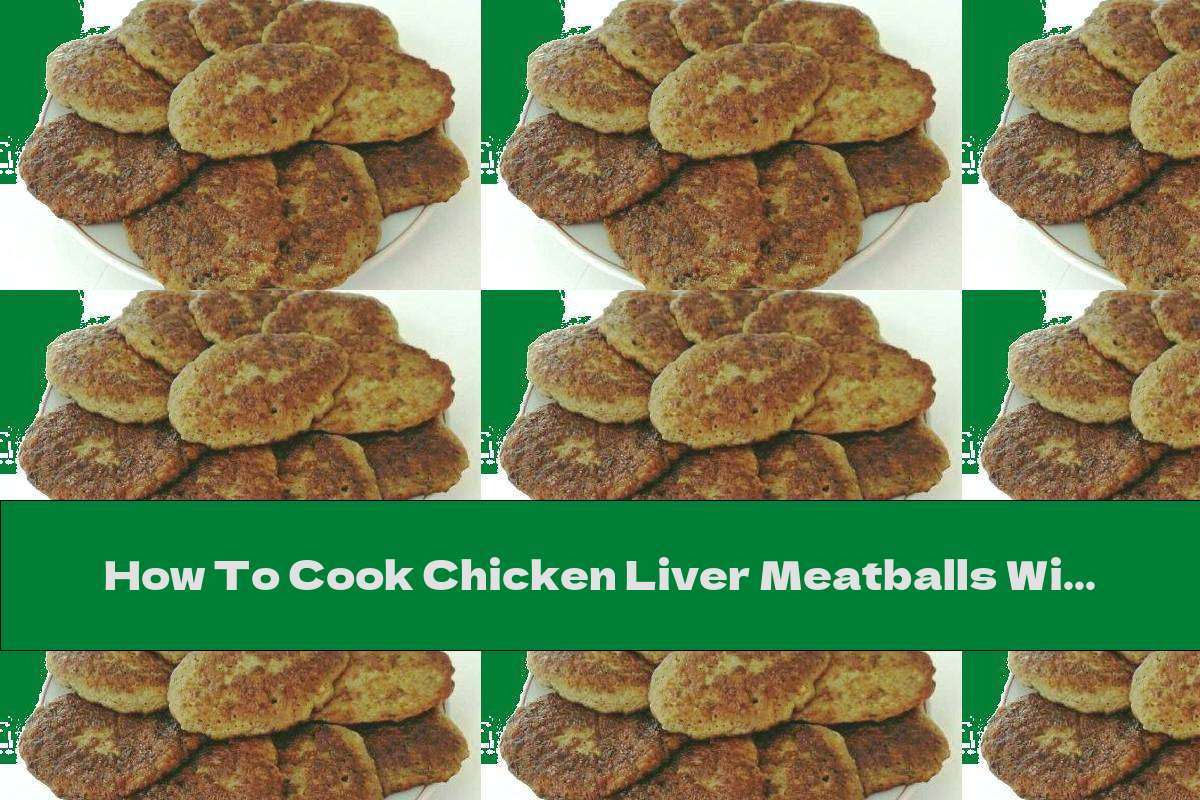 How To Cook Chicken Liver Meatballs With Potatoes And Garlic - Recipe