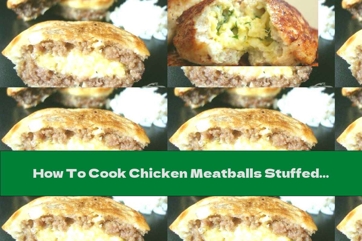How To Cook Chicken Meatballs Stuffed With Eggs And Cheese - Recipe