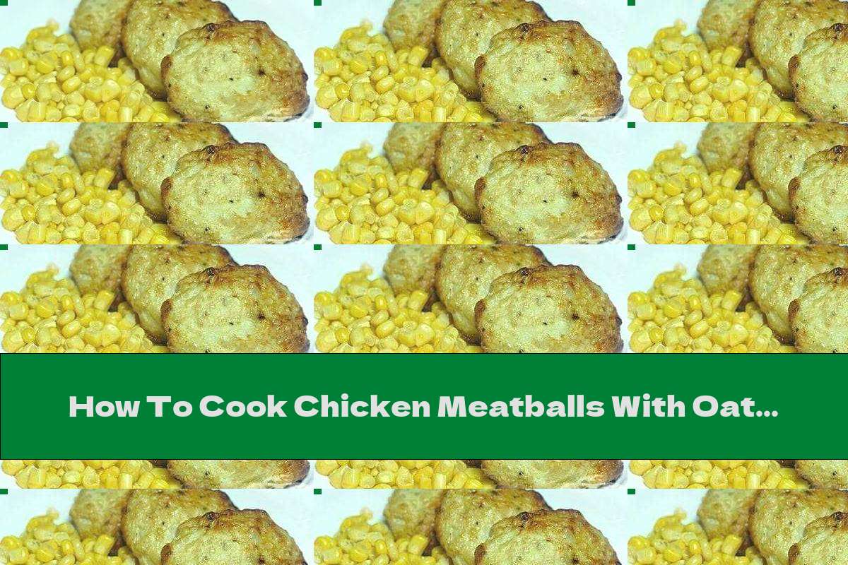 How To Cook Chicken Meatballs With Oatmeal Recipe This Nutrition