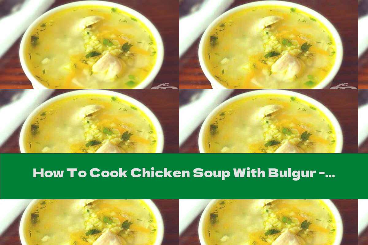 How To Cook Chicken Soup With Bulgur Recipe This Nutrition