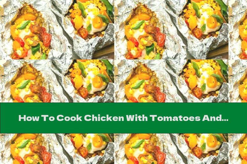 How To Cook Chicken With Tomatoes And Corn In Foil - Recipe