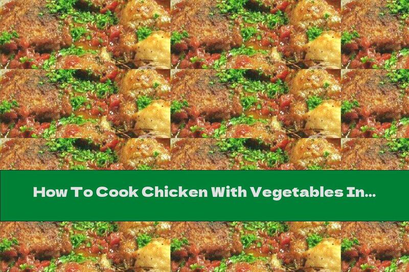 How To Cook Chicken With Vegetables In The Oven - Recipe
