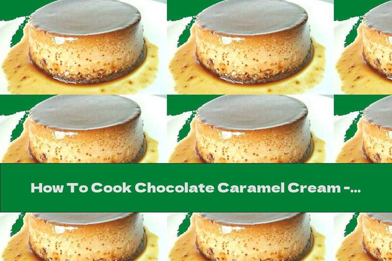 How To Cook Chocolate Caramel Cream - Recipe