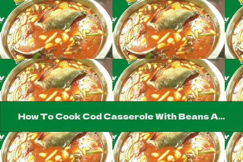 How To Cook Cod Casserole With Beans And Vegetables - Recipe